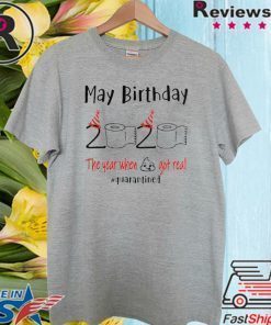 May birthday 2020 the year when shit got real quarantined Shirt - may birthday 2020 Shirts - funny birthday Tee Shirt