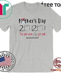 Mother’s Day 2020 The Year When Shit Got Real Quarantine Shirt T-Shirt