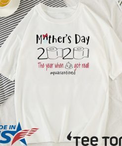 Mother’s Day 2020 The Year When Shit Got Real Quarantine Shirt T-Shirt