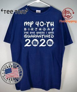 My 40th Birthday Shirt - The One Where I was Quarantined 2020 Shirts