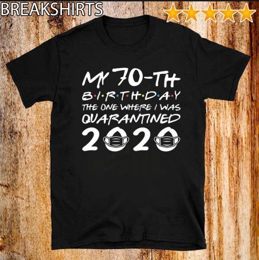 My 70th Birthday The One Where I was Quarantined 2020 Shirt - Social Distancing Tee Shirts