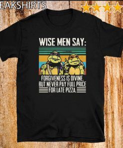 Ninja Turtle Wise Men Say Forgivenesss Divine But Never Pay Full Price For Late Pizza Shirt