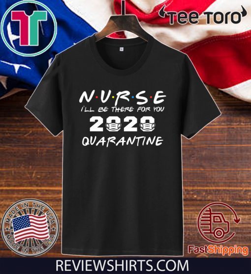 Nurse I'll Be There For You 2020 Quarantine Nursing Medical T-Shirt