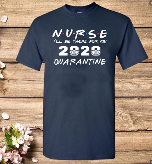 Nurse I'll Be There For You 2020 Quarantine Nursing Medical T-Shirt