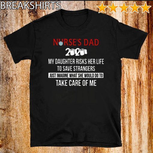 Nurses Day 2020 My Daughter Risks Her Life To Save Strangcers Just Imagine What She Would Do To Take Care Of Me Toilet Paper T-Shirt