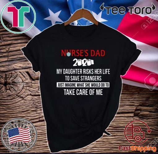 Nurses Day 2020 My Daughter Risks Her Life To Save Strangers Just Imagine What She Would Do To Take Care Of Me Tee Shirts