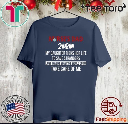 Nurses Day 2020 My Daughter Risks Her Life To Save Strangers Just Imagine What She Would Do To Take Care Of Me Tee Shirts