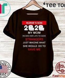 Nurse’s Son 2020 My Mom Risks Her Life To Save Strangers Just Imagine Whart She Would Do To Save Me Tee Shirt