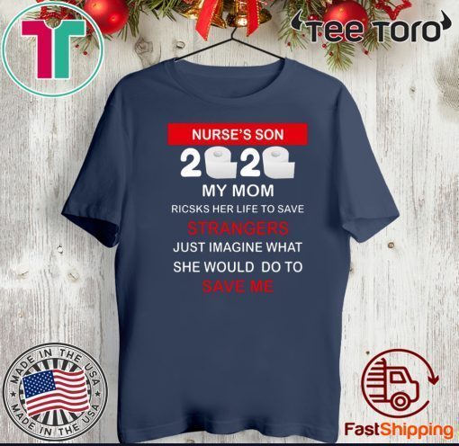 Nurse’s Son 2020 My Mom Risks Her Life To Save Strangers Just Imagine Whart She Would Do To Save Me Tee Shirt