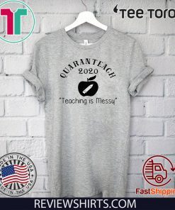 Quaranteach 2020 Teaching is messy T Shirt