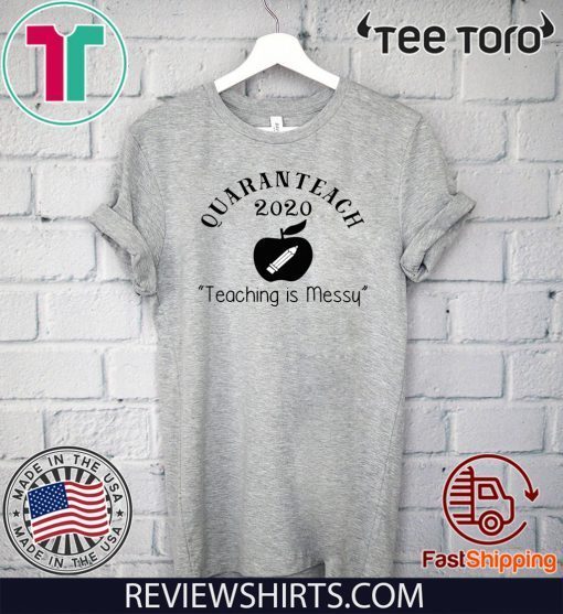 Quaranteach 2020 Teaching is messy T Shirt