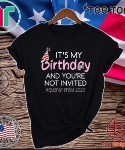 It's My Birthday And You're Not Invited Quarantined 2020 Funny Happy Birthday Shirt - April Girls Birthday 2020 T-Shirt