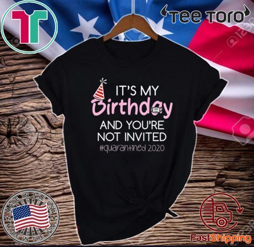 It's My Birthday And You're Not Invited Quarantined 2020 Funny Happy Birthday Shirt - April Girls Birthday 2020 T-Shirt