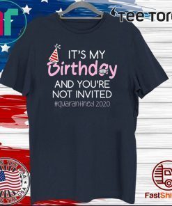 It's My Birthday And You're Not Invited Quarantined 2020 Funny Happy Birthday Shirt - April Girls Birthday 2020 T-Shirt