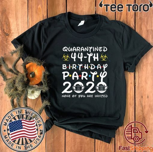 44th Birthday Party 2020 None of You are Invited Shirt Social Distancing T Shirt