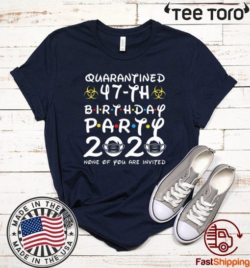#Quarantine 47th Birthday Party 2020 None of You are Invited Shirt T-Shirt