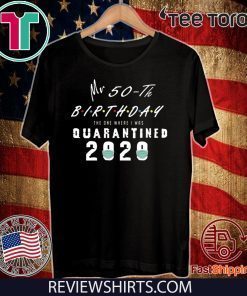 Quarantined 50th Birthday Tee Shirt - My 50 th Brithday The one Where i was quarantined Shirt