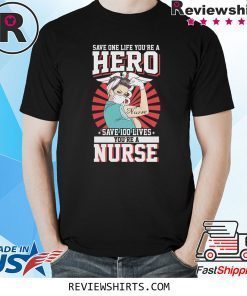 Save One Life You’re A Hero Save 100 Lives You’re A Nurse Tee Shirt