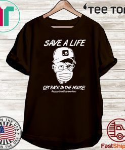 Save a life get back in the house T Shirt