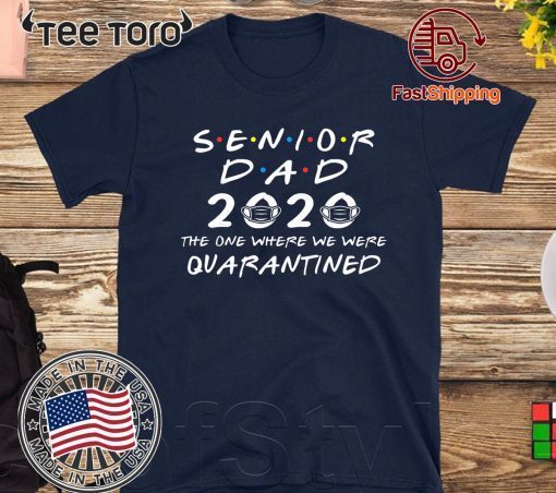 Senior Dad 2020 The One Where We were Quarantined Graduation Day Shirt - Class of 2020 For T-Shirt