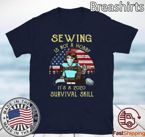 Sewing is not a hobby it’s a 2020 survival skill American Flag T-Shirt