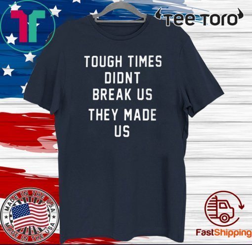 TOUGH TIMES DIDN'T BREAK US THEY MADE US SHIRT - PITTSBURGH STEELERS US 2020 T-SHIRT