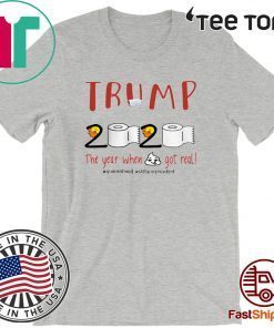 TRUMP 2020 THE YEAR WHEN SHIT GOT REAL FOR T-SHIRT