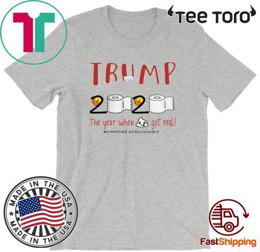 TRUMP 2020 THE YEAR WHEN SHIT GOT REAL FOR T-SHIRT