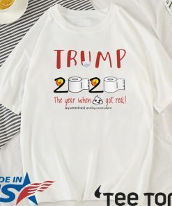 TRUMP 2020 THE YEAR WHEN SHIT GOT REAL FOR T-SHIRT