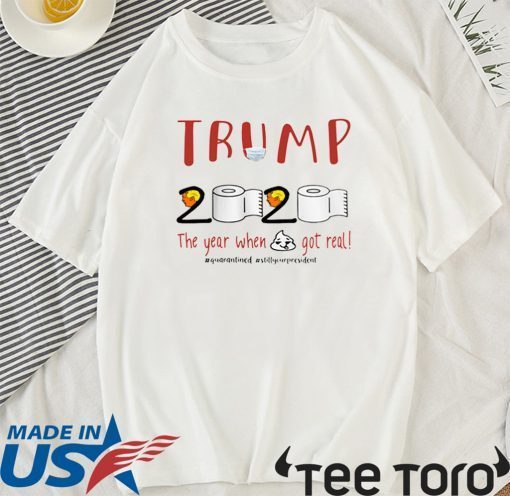 TRUMP 2020 THE YEAR WHEN SHIT GOT REAL FOR T-SHIRT