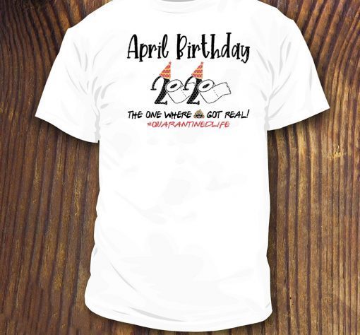 April Birthday 2020 Toilet Paper Shirt - The One Where Shit Got Real #Quarantine Tee Shirts