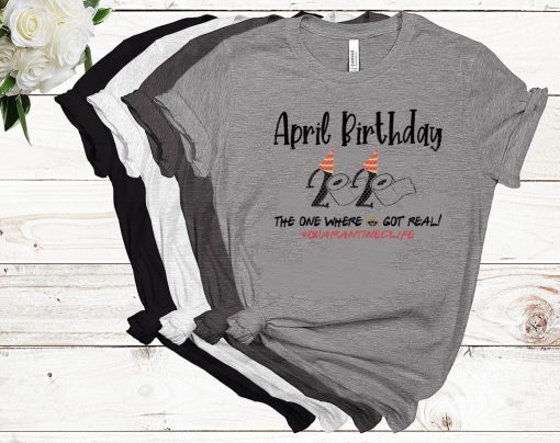 April Birthday 2020 Toilet Paper Shirt - The One Where Shit Got Real #Quarantine Tee Shirts