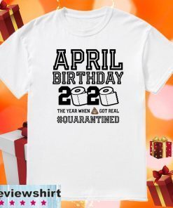 April Birthday Shirt - The Year When Shit Got Real #Quarantine 2020 T-Shirt - Toilet Paper T-Shirt