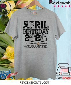 April Birthday Shirt - The Year When Shit Got Real #Quarantine 2020 T-Shirt - Toilet Paper T-Shirt