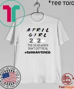 The Year When Shit Got Real, Quarantined Shirts - April Girl Friends Shirt 2020 quarantine