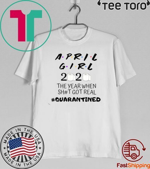 The Year When Shit Got Real, Quarantined Shirts - April Girl Friends Shirt 2020 quarantine