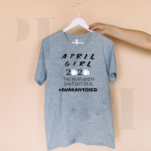 The Year When Shit Got Real, Quarantined Shirts - April Girl Friends Shirt 2020 quarantine