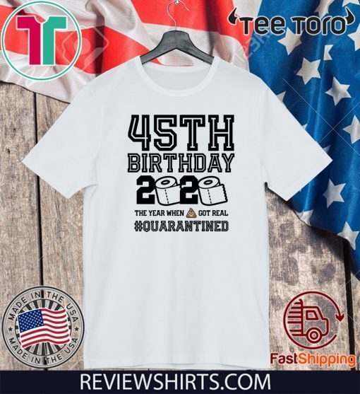 45th Birthday Class of 2020 Quarantined T-Shirt - The Year When Shit Got Real Shirt