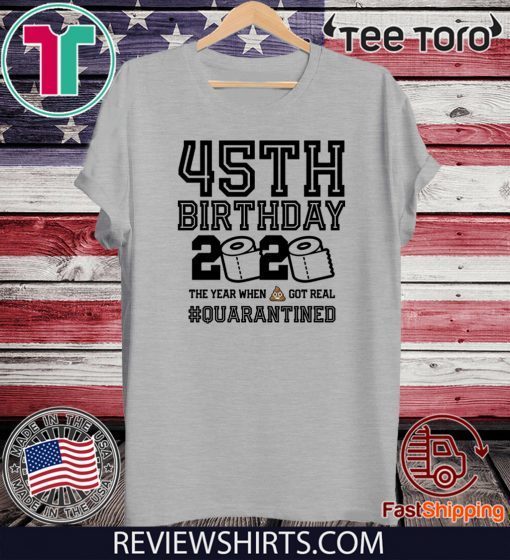 45th Birthday Class of 2020 Quarantined T-Shirt - The Year When Shit Got Real Shirt