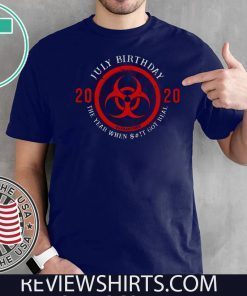 Biohazard Symbol July Birthday 2020 Quarantine The Year When Shit Got real Shirt T-Shirt