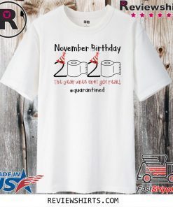 November 2020 Birthday The Year When Shit Got Real Quarantined Shirt