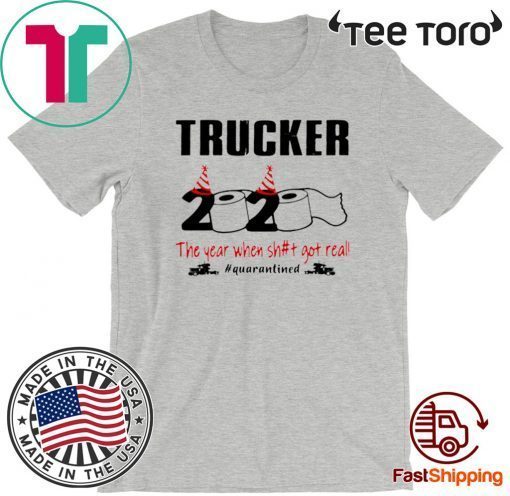 Trucker 2020 the year when shit got real #quarantined Shirts