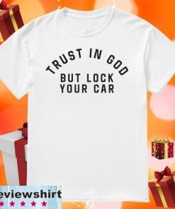 Trust in God but Lock Your Car Shirts