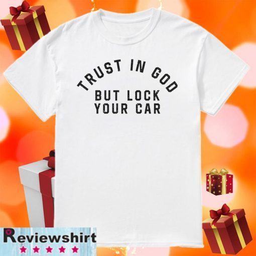 Trust in God but Lock Your Car Shirts