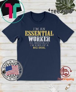 WHERE TO BUY I’M AN ESSENTIAL WORKER SO BASICALLY I’M KIND OF A BIG DEAL T-SHIRT