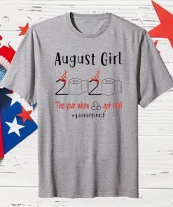 August birthday 2020 the year when shit got real quarantined Shirt - August girl birthday 2020 Tee Shirts - funny birthday Shirt - Limited Edition