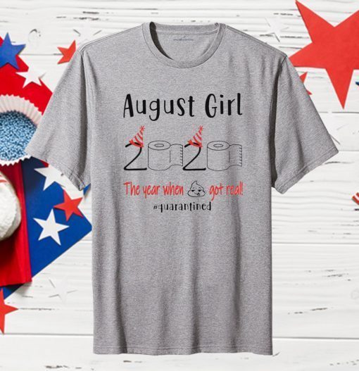 August birthday 2020 the year when shit got real quarantined Shirt - August girl birthday 2020 Tee Shirts - funny birthday Shirt - Limited Edition