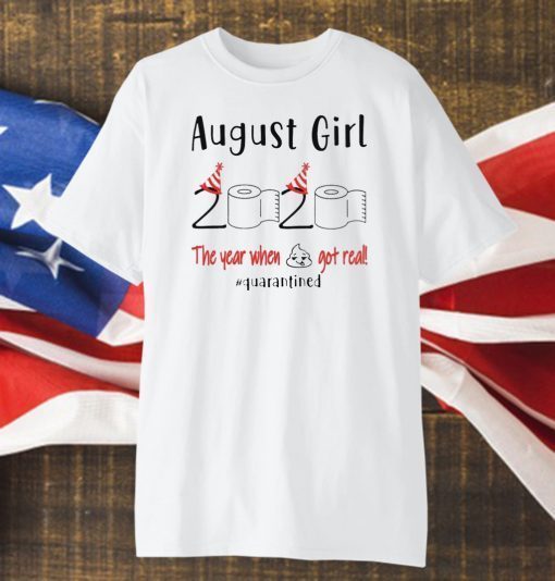 August birthday 2020 the year when shit got real quarantined Shirt - August girl birthday 2020 Tee Shirts - funny birthday Shirt - Limited Edition