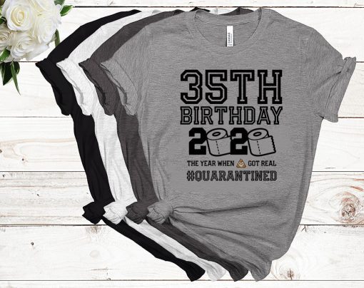 35th Birthday, 35th Birthday Quarantine Shirt, Year When Shit Got Real, 35th Birthday Gift, 35th Birthday Shirt