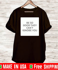 Be So Good They Can's Ignore You Shirt T-Shirt